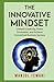 The Innovative Mindset: Unlock the Power of Your Mind, Foster Innovation, Lead a Culture of Creativity, and Achieve Limitless Business Success with ... Mindset (Ultimate Mindset Mastery Series)