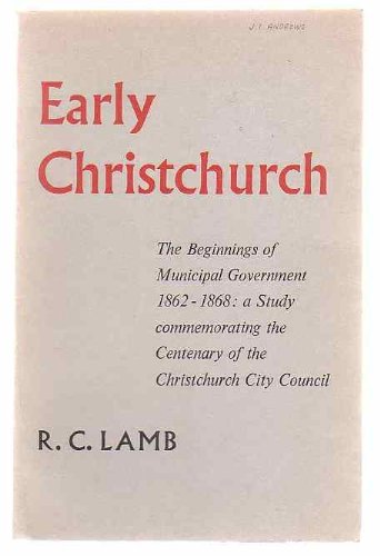 Early Christchurch: The Beginnings of Municipal Government 1862-1868: a Study commemorating the Centenary of the Christchurch City Council (Paperback)