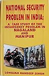 National Security Problem In India: A Case Study of the Insurgency Problem in Nagaland and Manipur National Security Problem In India: A Case Study of the Insurgency Problem in Nagaland and Manipur