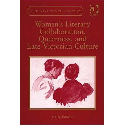 [(Women's Literary Collaboration, Queerness, and Late-Victorian Culture)] [Author: Jill R. Ehnenn] published on (June, 2008)