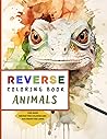 Reverse Coloring Book Animals: 40 Fascinating watercolor animal illustrations, with plenty of colorful blotches for you to add the lines | ideal for Meditation and ADHD Relief (Reverse Coloring Books)