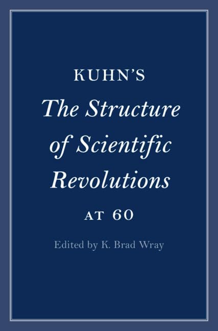 Kuhn's The Structure of Scientific Revolutions at 60 (Cambridge Philosophical Anniversaries)