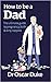 How to Be a Dad The ultimate guide to pregnancy birth & dirty... by Oscar Duke