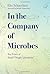 In The Company of Microbes: Ten Years of Small Things Considered by Moselio Schaechter (2016-07-01)
