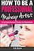 How To Be a Professional Makeup Artist - A Comprehensive Guid... by G.M. Reyna
