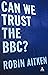 Can We Trust the BBC? by Robin Aitken (2-Oct-2007) Hardcover