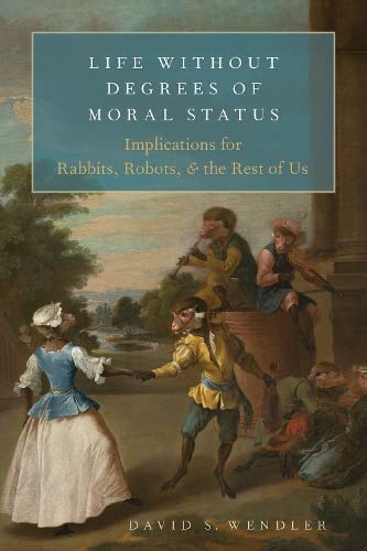 Life Without Degrees of Moral Status: Implications for Rabbits, Robots, and the Rest of Us (Hardcover)