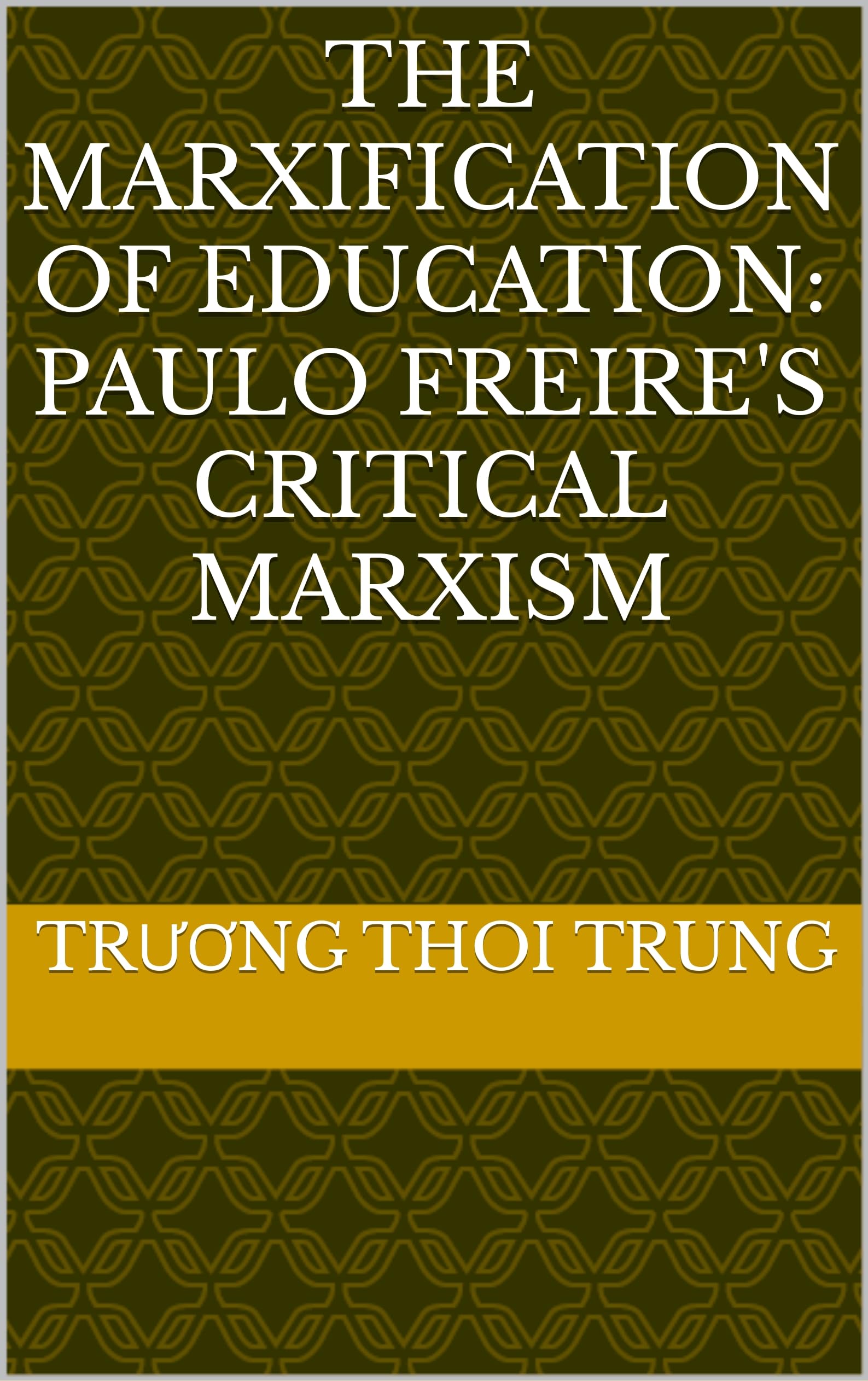 The Marxification of Education: Paulo Freire's Critical Marxism (Kindle Edition)