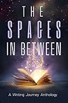 The Spaces In Between: A Writing Journey Anthology (Anthologies of the Writing Journey)