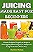 JUICING MADE EASY FOR BEGINNERS by Marilyn Phillips