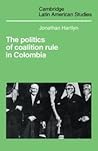 The Politics of Coalition Rule in Colombia (Cambridge Latin American Studies, Series Number 66)