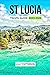ST LUCIA TRAVEL GUIDE 2023-2024 by Lilly Patterson