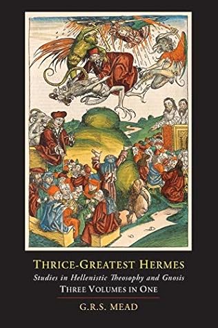 Thrice-Greatest Hermes; Studies in Hellenistic Theosophy and Gnosis [Three Volumes in One] by G. R. S. Mead (2013-10-02)