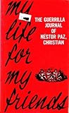 My Life for My Friends: The Guerilla Journal of Nestor Paz, Christian My Life for My Friends: The Guerilla Journal of Nestor Paz, Christian