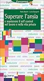 Tecniche per superare l'ansia e mantenere il self control nel lavoro e nella vita privata