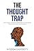 The Thought Trap: How To Escape The Maze Of Overthinking And Carve The Path Toward Clarity, Control, And Confidence (Build Thought Clarity And Mental Strength)