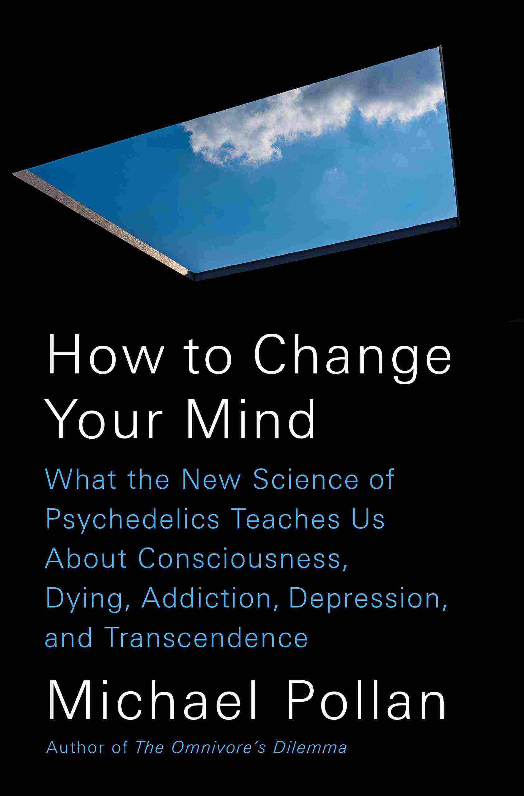 How to Change Your Mind: What The New Science of Psychedelics Teaches Us About Consciousness, Dying, Addiction, Depression, and Transcendence
