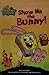 Show Me The Bunny! (SpongeBob Squarepants)
