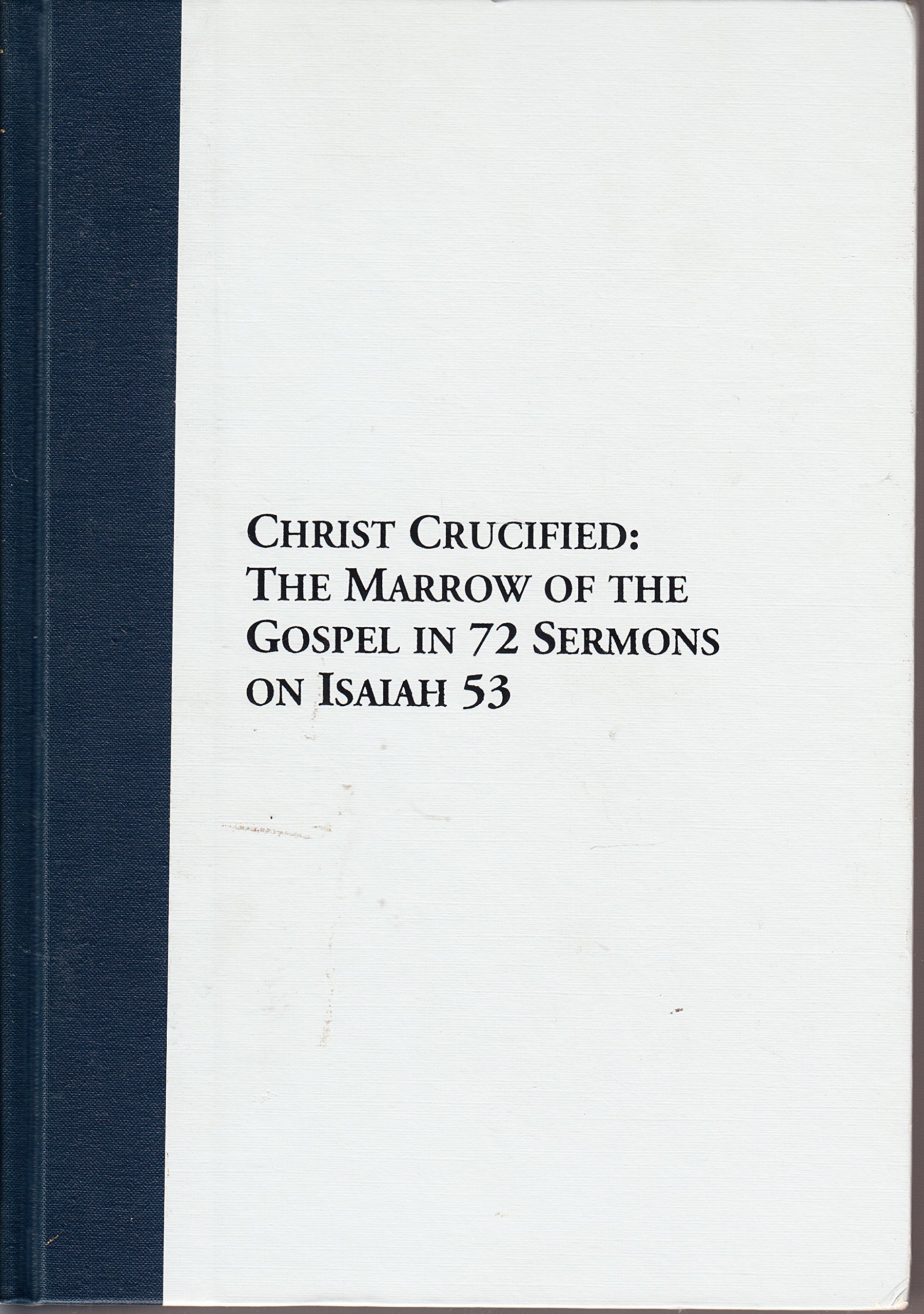 Christ crucified: Or, the marrow of the Gospel in seventy-two sermons on the fifty-third chapter of Isaiah (17th century Presbyterians)