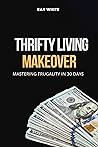 THRIFTY LIVING MAKEOVER: Mastering Frugality in 30 Days THRIFTY LIVING MAKEOVER: Mastering Frugality in 30 Days