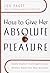 How to Give Her Absolute Pleasure: Totally Explicit Techniques Every Woman Wants Her Man to Know by Paget, Lou (January 11, 2000) Hardcover