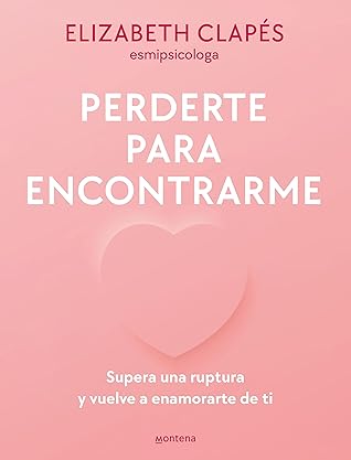 Perderte para encontrarme: Supera una ruptura y vuelve a enamorarte de ti