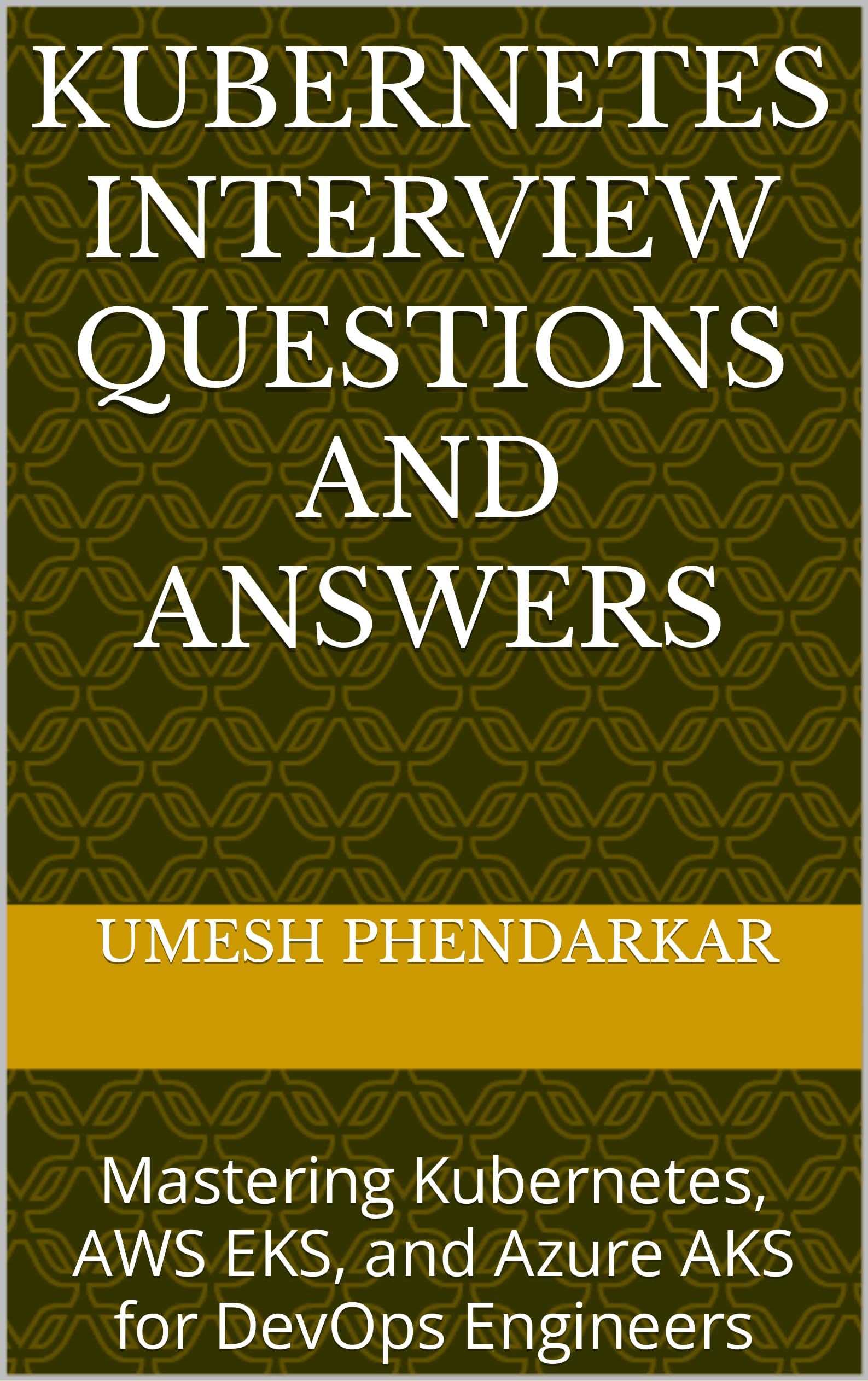Kubernetes Interview Questions and Answers: Mastering Kubernetes, AWS EKS, and Azure AKS for DevOps Engineers (Kindle Edition)