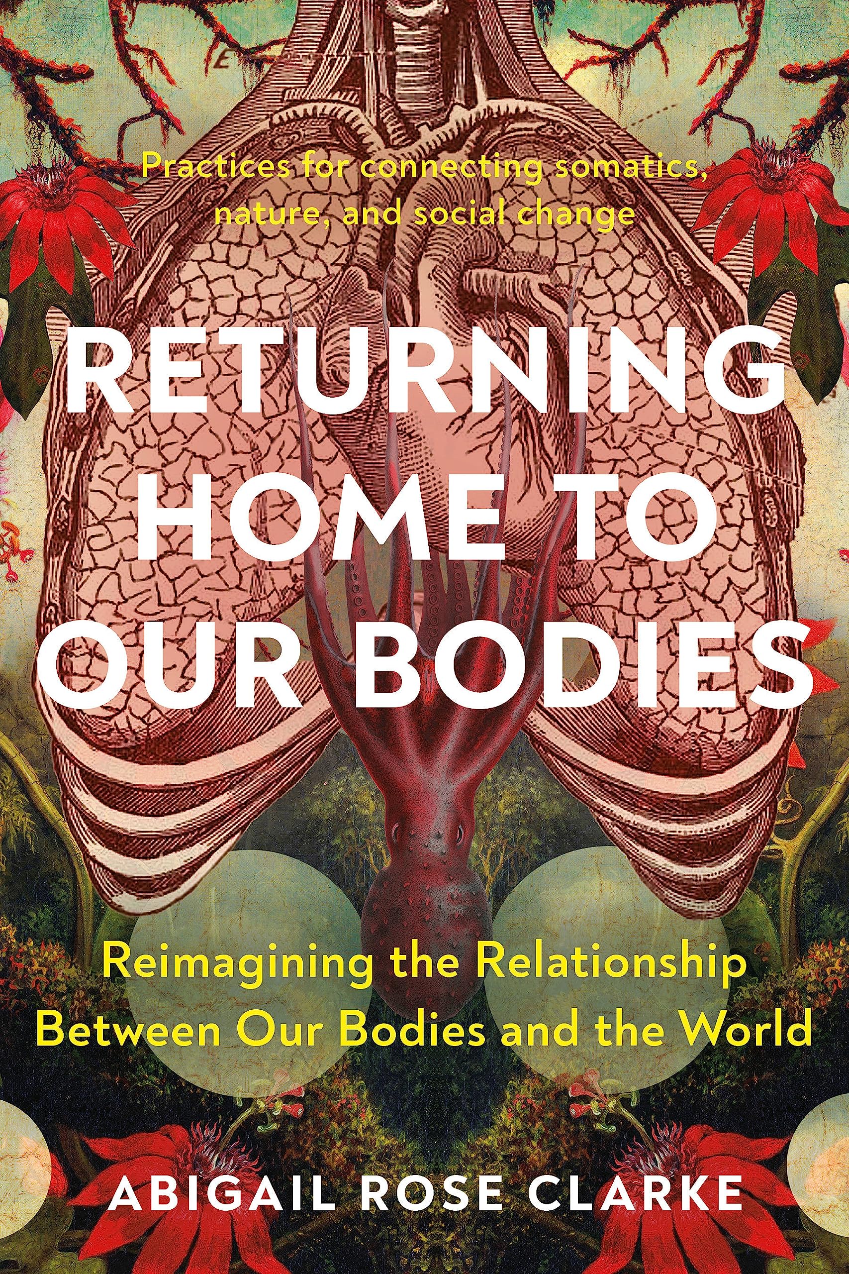 Returning Home to Our Bodies: Reimagining the Relationship Between Our Bodies and the World--Practices for connecting somatics, nature, and social change (Paperback)