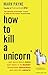 How to Kill a Unicorn: And Build the Bold Ideas That Make it to Market, Drive Growth and Transform Industries by Payne, Mark (2015) Paperback