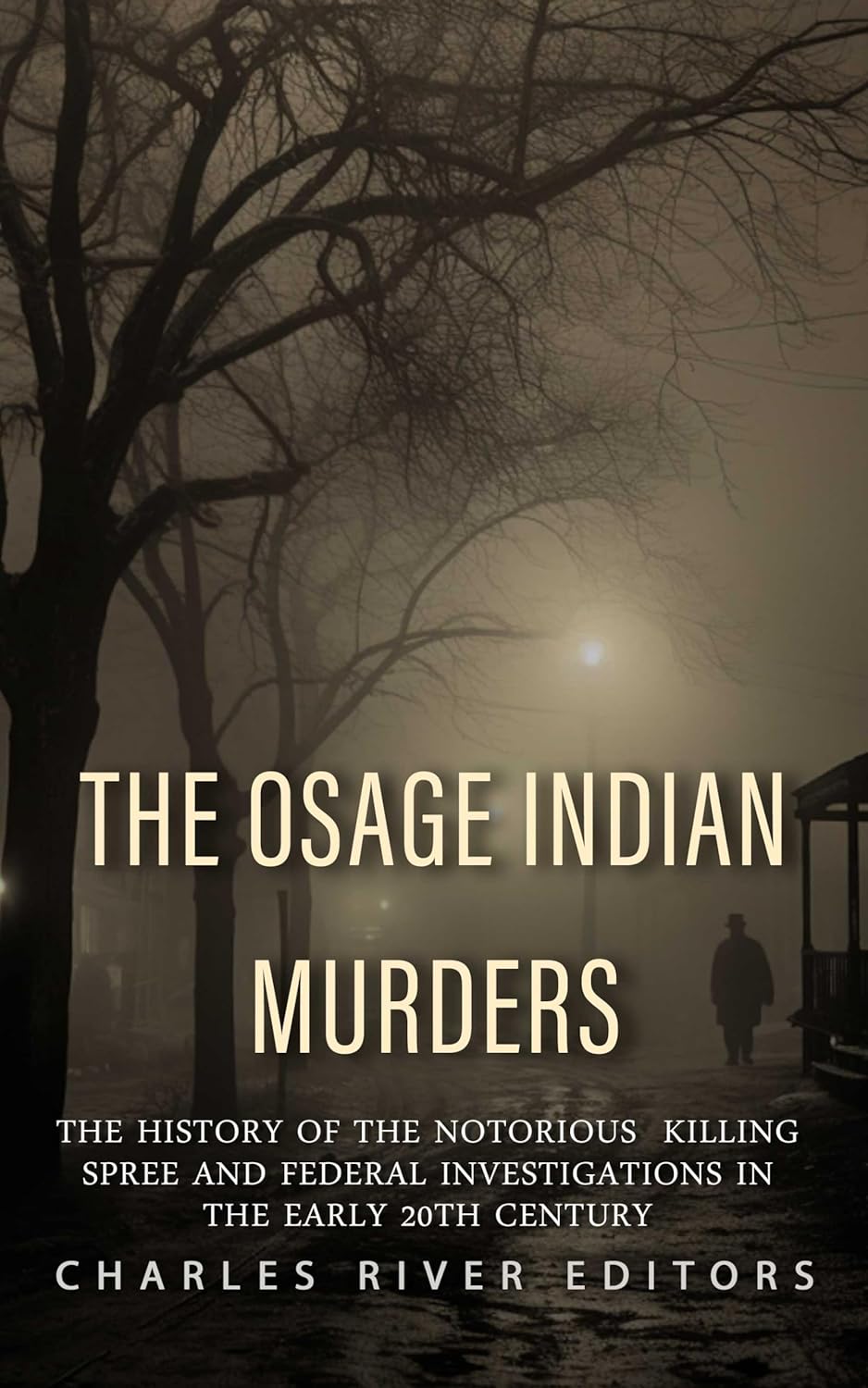 The Osage Indian Murders: The History of the Notorious Killing Spree and the Federal Investigations in the Early 20th Century