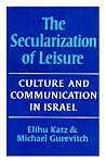 The secularization of leisure: Culture and communication in Israel The secularization of leisure: Culture and communication in Israel