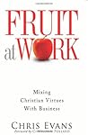 Fruit at Work: Mixing Christian Virtues with Business by Chris Evans (June 19,2012)