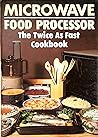 Microwave Food Processor: The Twice as Fast Cookbook Microwave Food Processor: The Twice as Fast Cookbook