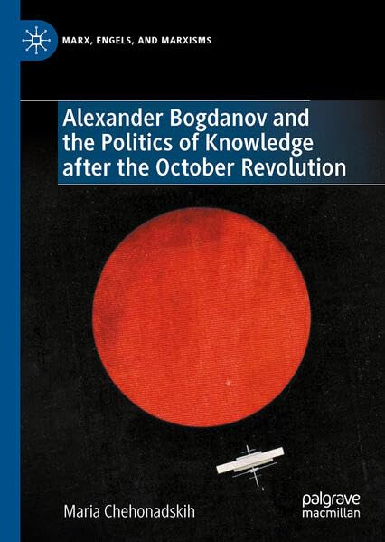Alexander Bogdanov and the Politics of Knowledge after the October Revolution (Marx, Engels, and Marxisms)