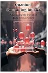 Quantum Computing Impact: Unleashing the Power of Data for the Future Quantum Computing Impact: Unleashing the Power of Data for the Future