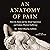 An Anatomy of Pain: How the Body and the Mind Experience and Endure Physical Suffering