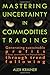Mastering Uncertainty in Commodities Trading: Generating sustainable profits in forex, commodities and financial markets through trend following by Alex Krainer (2016-06-07)