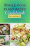 Whole food plant-based cookbook for seniors by David S. Walsh