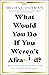 What Would You Do If You Weren't Afraid?: Creating a Meaningful Life in Uncertain Times