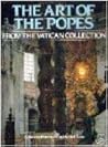 The Art of the Popes: from the Vatican collection: how pontiffs, architects, painters, and sculptors created the Vatican