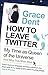 How to Leave Twitter: My Time as Queen of the Universe and Why This Must Stop by Grace Dent (2011-07-21)