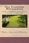 Old Fashioned Motherhood: Baby and Child Care Advice from a New England Housewife