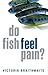 Do Fish Feel Pain? 1st edit...