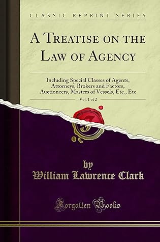 A Treatise on the Law of Agency, Vol. 1 of 2: Including Special Classes of Agents, Attorneys, Brokers and Factors, Auctioneers, Masters of Vessels, Etc., Etc (Classic Reprint)