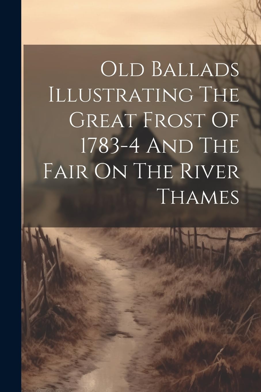 Old Ballads Illustrating The Great Frost Of 1783-4 And The Fair On The River Thames (Paperback)