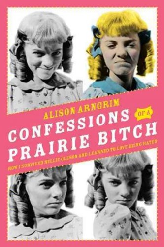 Confessions of a Prairie Bitch How I Survived Nellie Oleson and Learned to Love Being Hated