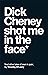 Dick Cheney Shot Me in the ...