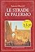 Le strade di Palermo: Storia, curiosità e personaggi di una città attraverso la guida alfabetica completa delle sue vie