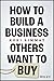 How to Build a Business Others Want to Buy