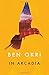 In Arcadia by Ben Okri (2015-03-12)